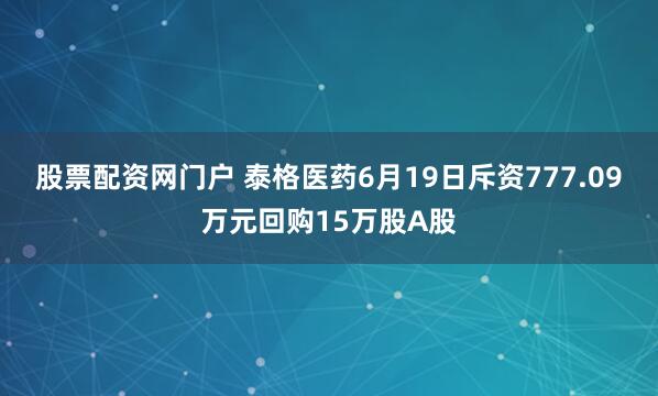 股票配资网门户 泰格医药6月19日斥资777.09万元回购15万股A股