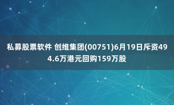 私募股票软件 创维集团(00751)6月19日斥资494.6万港元回购159万股