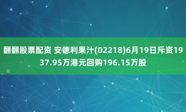 翻翻股票配资 安德利果汁(02218)6月19日斥资1937.95万港元回购196.15万股