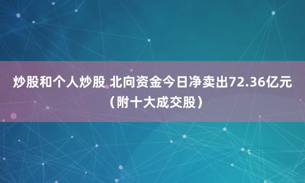 炒股和个人炒股 北向资金今日净卖出72.36亿元（附十大成交股）