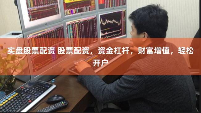 实盘股票配资 股票配资，资金杠杆，财富增值，轻松开户