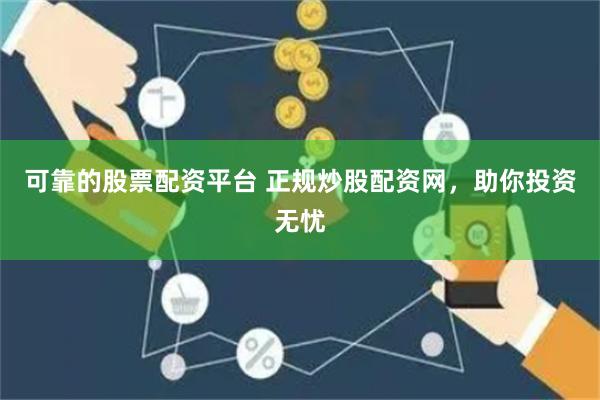 可靠的股票配资平台 正规炒股配资网，助你投资无忧