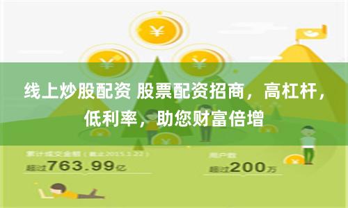 线上炒股配资 股票配资招商，高杠杆，低利率，助您财富倍增