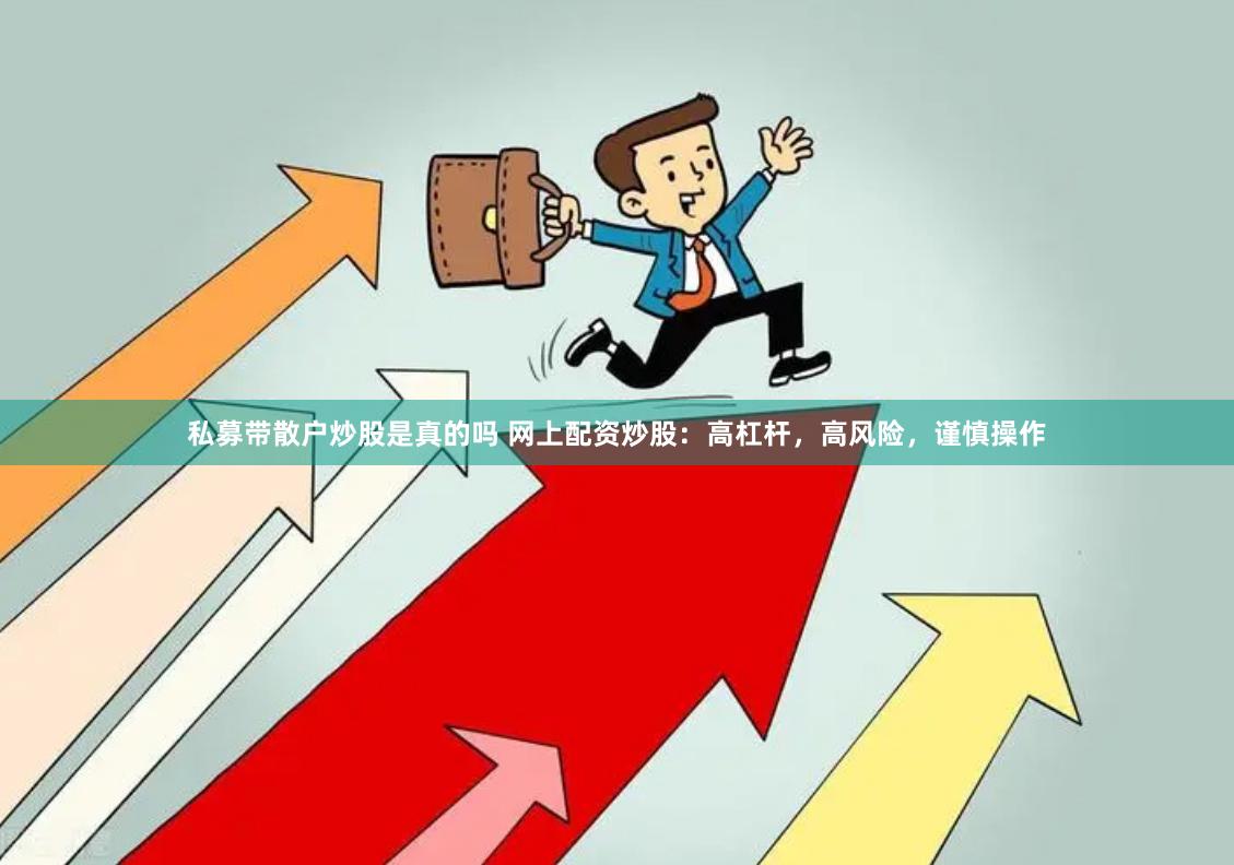 私募带散户炒股是真的吗 网上配资炒股：高杠杆，高风险，谨慎操作