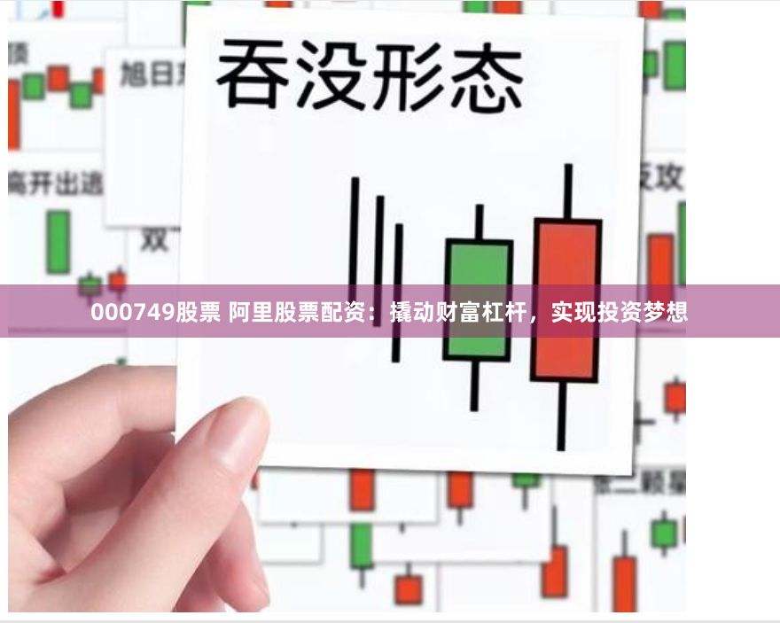 000749股票 阿里股票配资：撬动财富杠杆，实现投资梦想