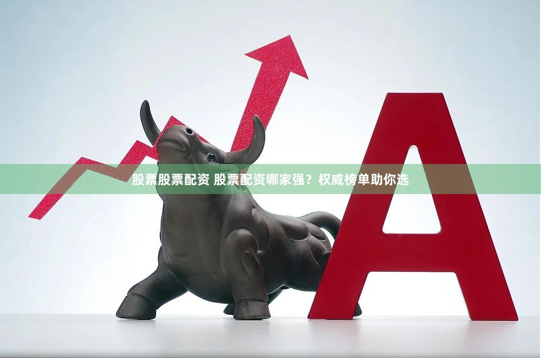 股票股票配资 股票配资哪家强？权威榜单助你选
