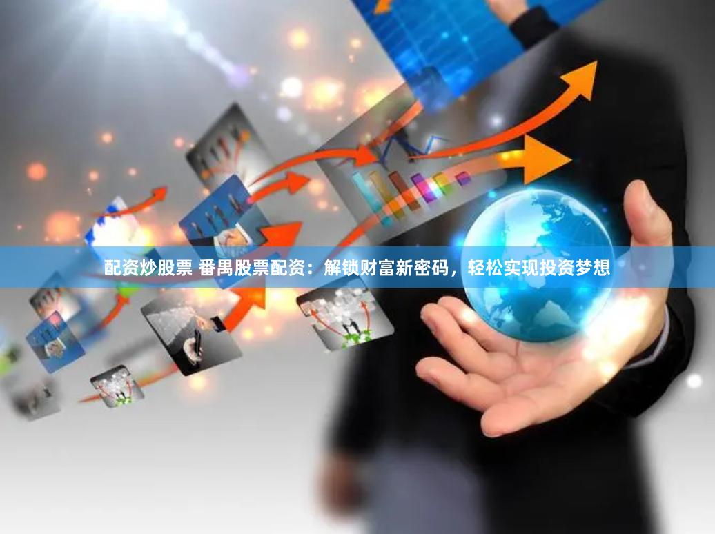 配资炒股票 番禺股票配资：解锁财富新密码，轻松实现投资梦想