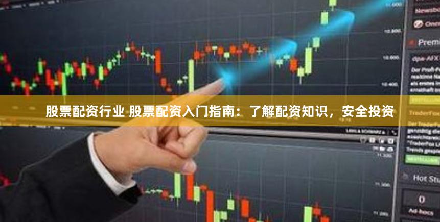 股票配资行业 股票配资入门指南：了解配资知识，安全投资