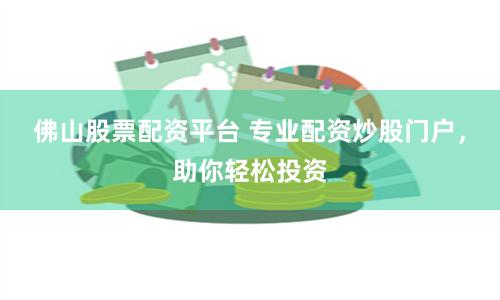 佛山股票配资平台 专业配资炒股门户，助你轻松投资