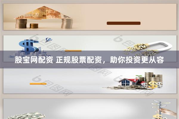 股宝网配资 正规股票配资，助你投资更从容