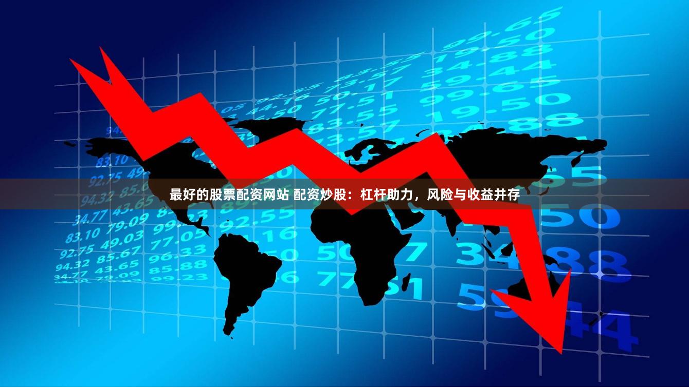 最好的股票配资网站 配资炒股：杠杆助力，风险与收益并存
