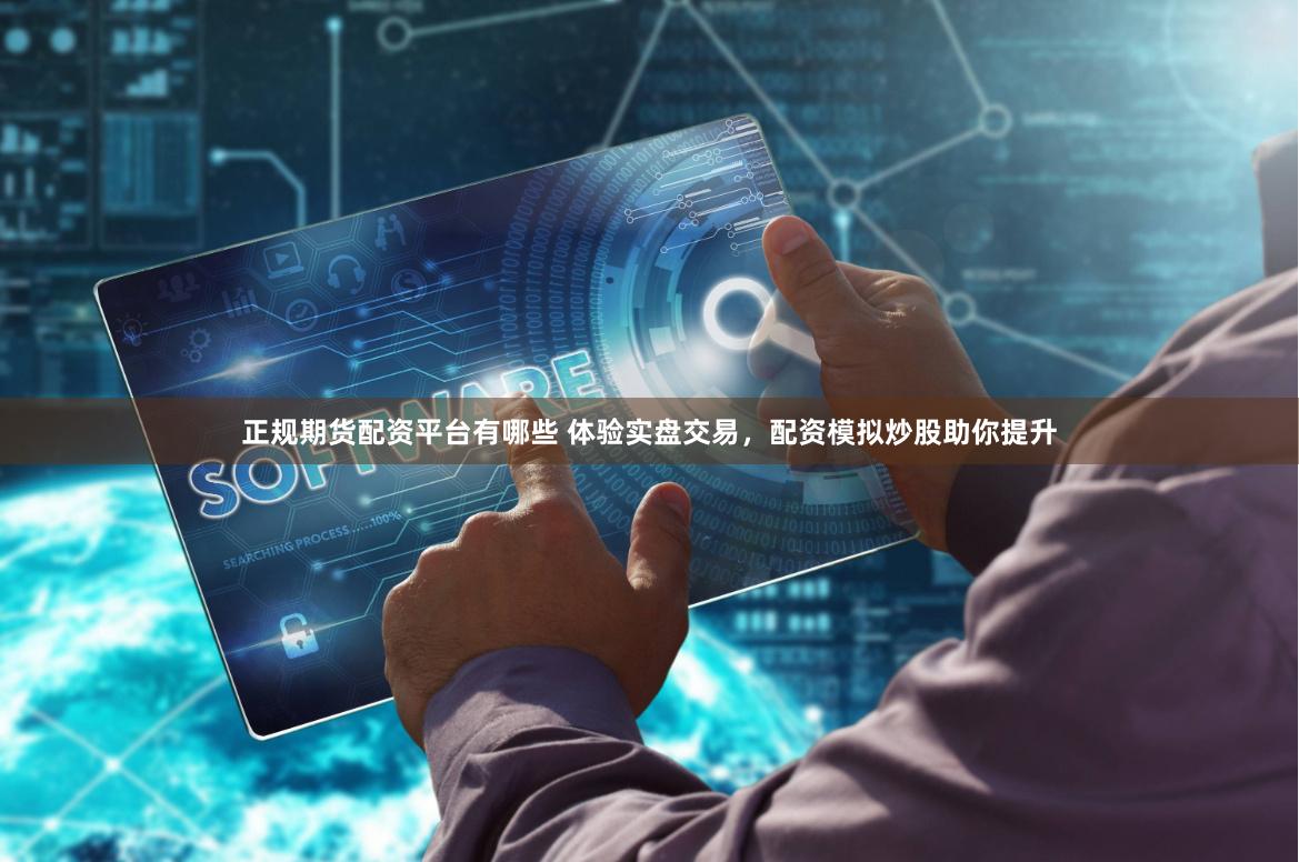 正规期货配资平台有哪些 体验实盘交易,配资模拟炒股助你提升