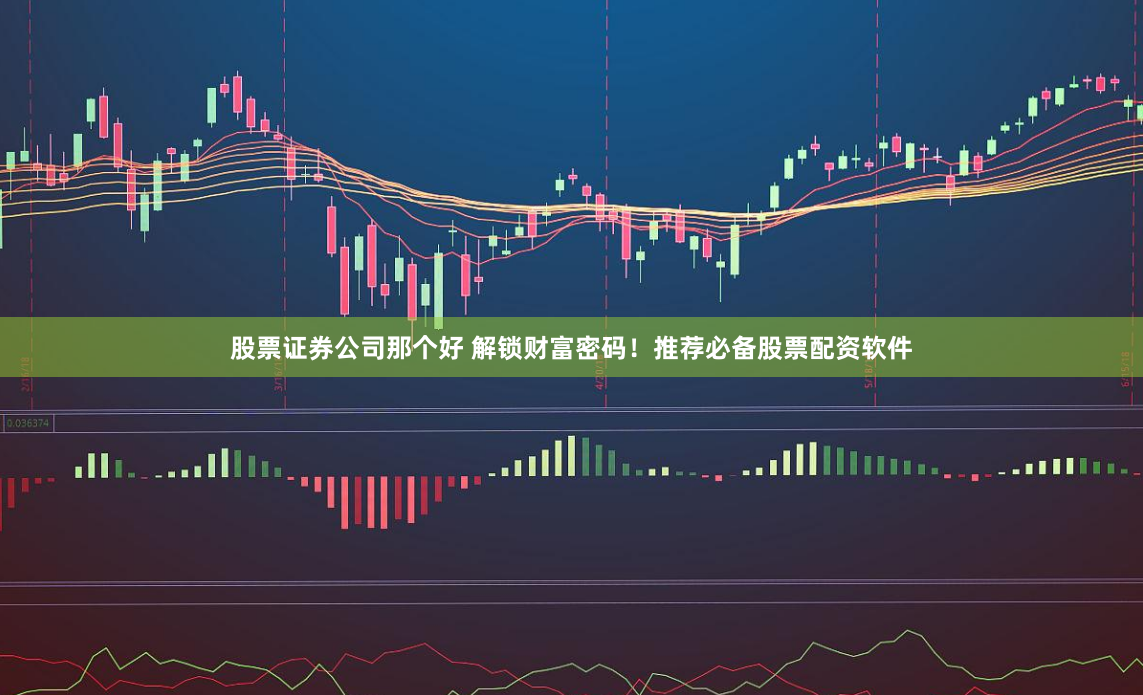 股票证券公司那个好 解锁财富密码！推荐必备股票配资软件
