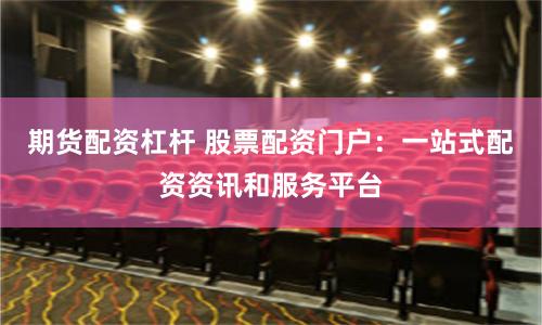 期货配资杠杆 股票配资门户：一站式配资资讯和服务平台