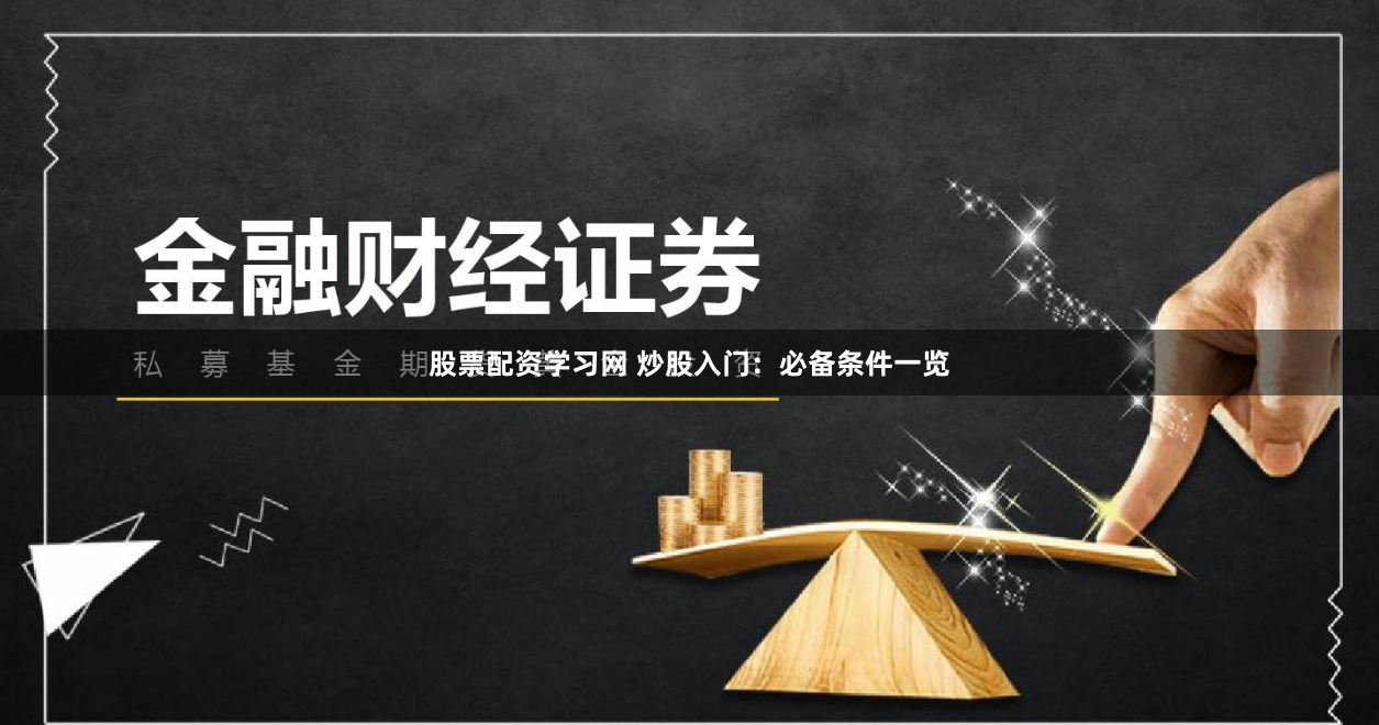 股票配资学习网 炒股入门：必备条件一览