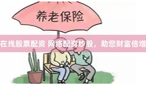 在线股票配资 网络配资炒股,助您财富倍增