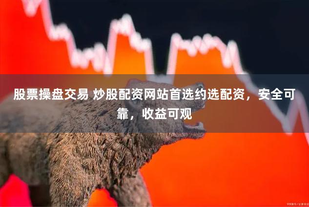 股票操盘交易 炒股配资网站首选约选配资,安全可靠,收益可观