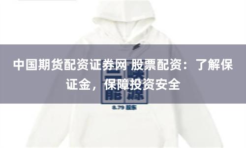 中国期货配资证券网 股票配资:了解保证金,保障投资安全