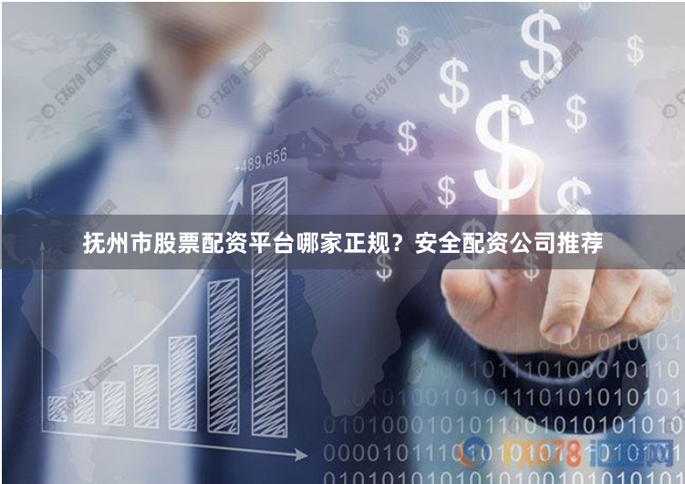 抚州市股票配资平台哪家正规?安全配资公司推荐