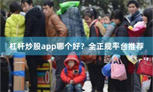 杠杆炒股app哪个好？全正规平台推荐