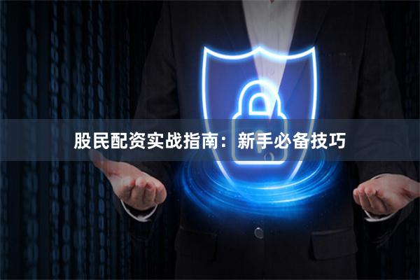 股民配资实战指南：新手必备技巧