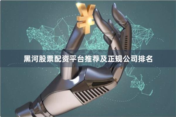 黑河股票配资平台推荐及正规公司排名