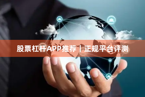 股票杠杆APP推荐｜正规平台评测