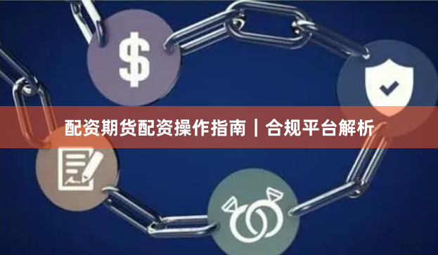配资期货配资操作指南｜合规平台解析