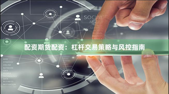 配资期货配资：杠杆交易策略与风控指南