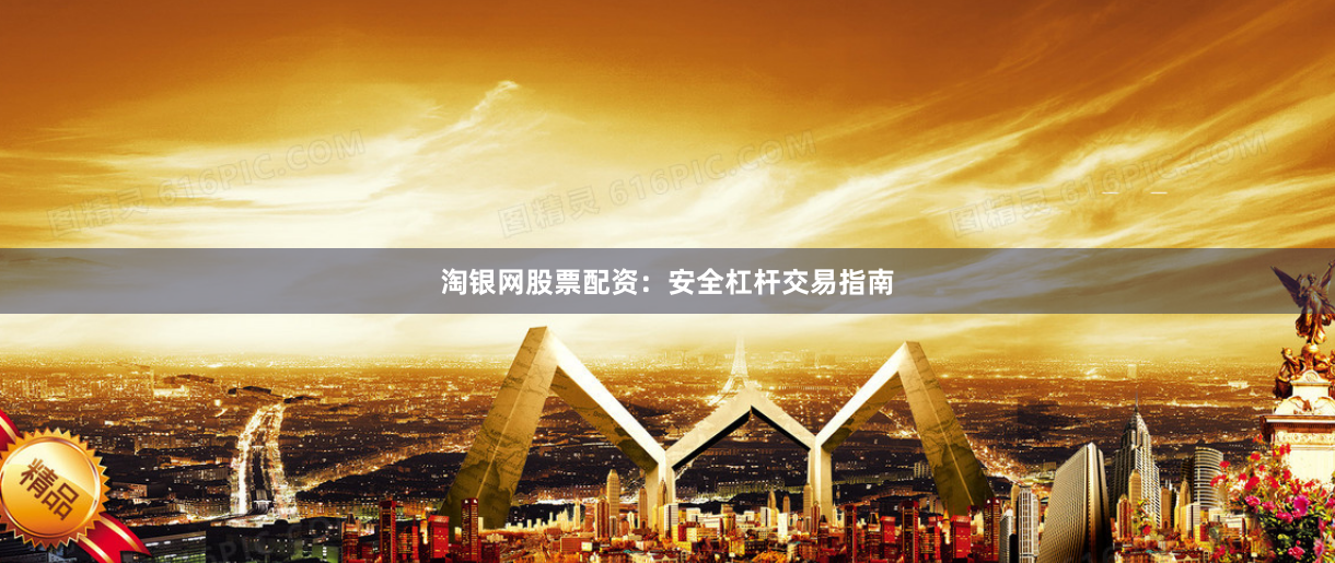 淘银网股票配资：安全杠杆交易指南