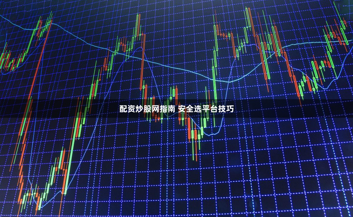 配资炒股网指南 安全选平台技巧