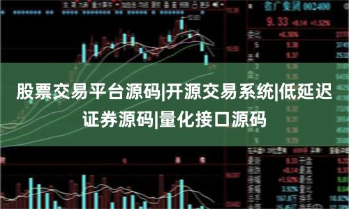 股票交易平台源码|开源交易系统|低延迟证券源码|量化接口源码