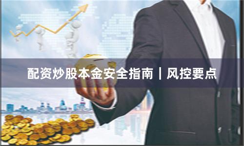 配资炒股本金安全指南｜风控要点