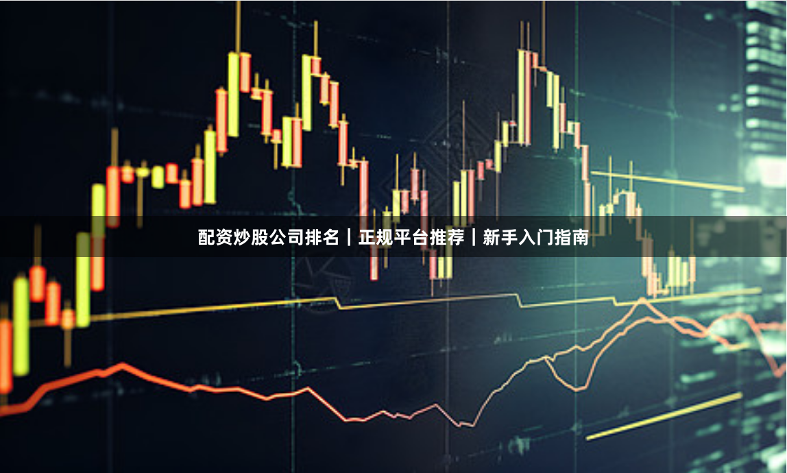配资炒股公司排名｜正规平台推荐｜新手入门指南