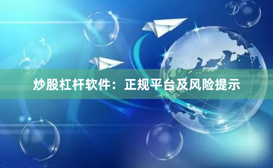 炒股杠杆软件:正规平台及风险提示