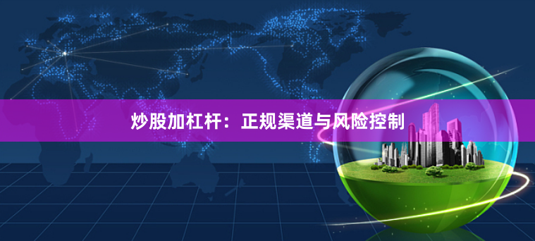 炒股加杠杆:正规渠道与风险控制