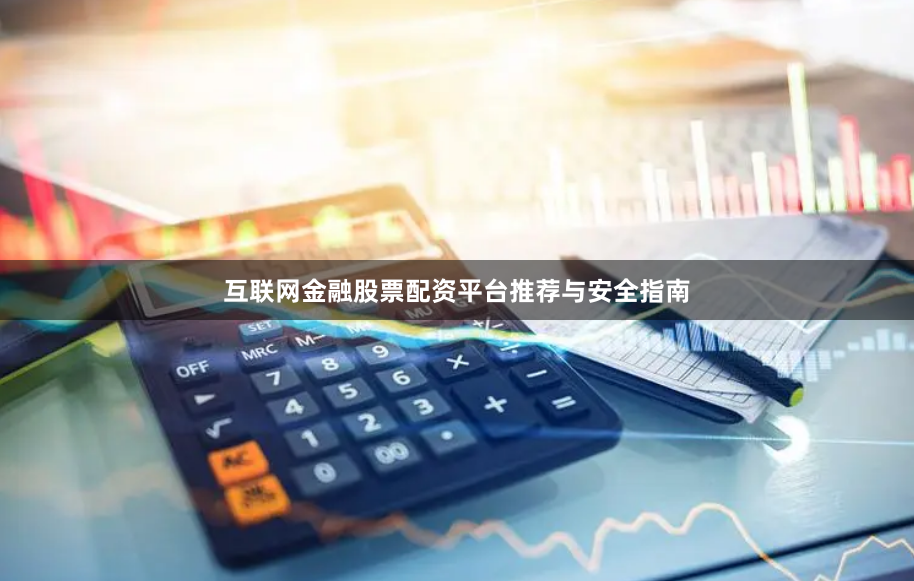 互联网金融股票配资平台推荐与安全指南