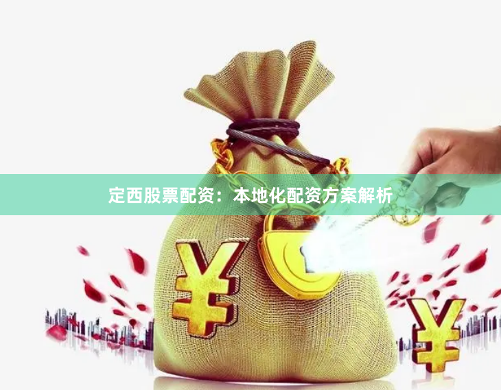 定西股票配资:本地化配资方案解析