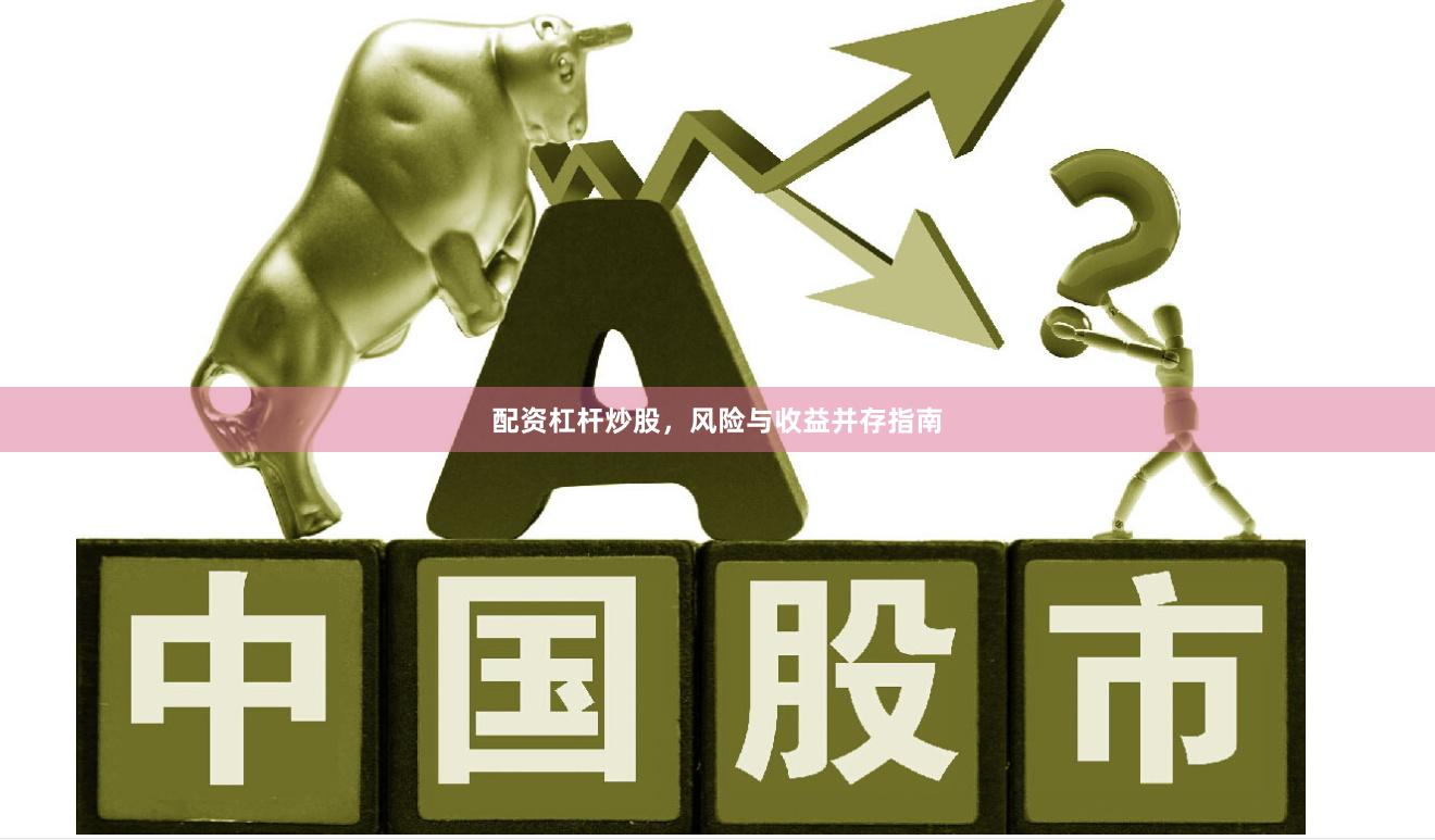 配资杠杆炒股，风险与收益并存指南