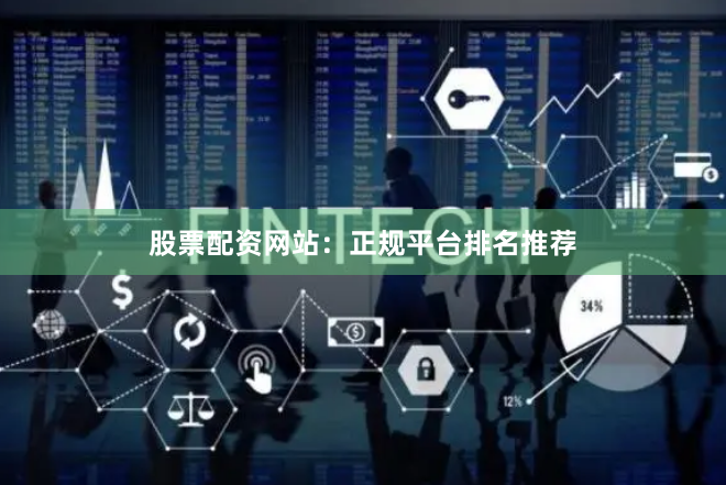 股票配资网站：正规平台排名推荐