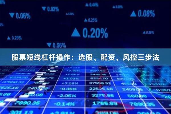 股票短线杠杆操作：选股、配资、风控三步法