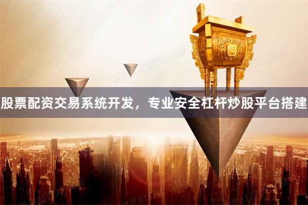 股票配资交易系统开发，专业安全杠杆炒股平台搭建