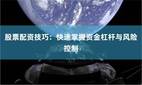 股票配资技巧：快速掌握资金杠杆与风险控制