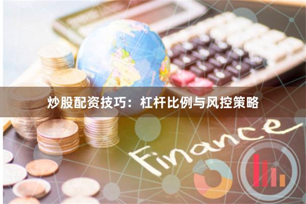 炒股配资技巧：杠杆比例与风控策略