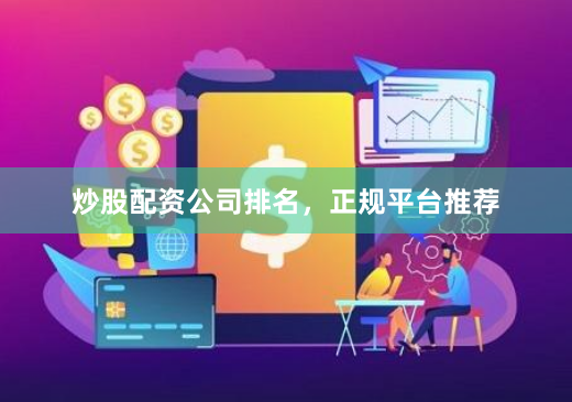 炒股配资公司排名，正规平台推荐