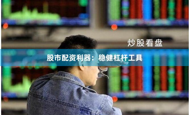 股市配资利器：稳健杠杆工具