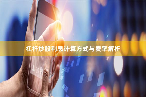 杠杆炒股利息计算方式与费率解析