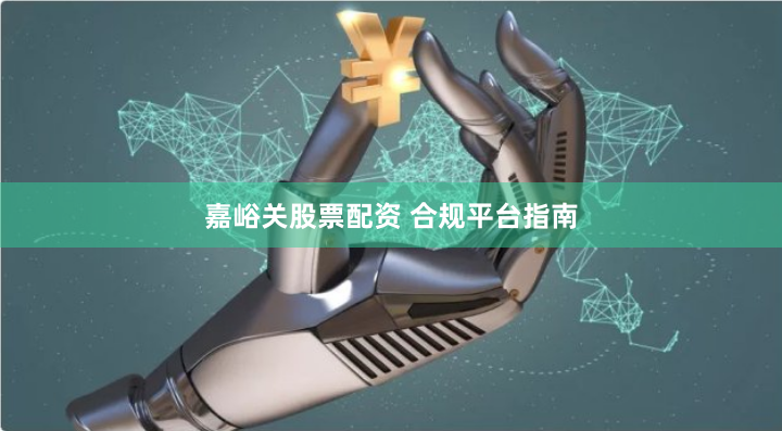 嘉峪关股票配资 合规平台指南