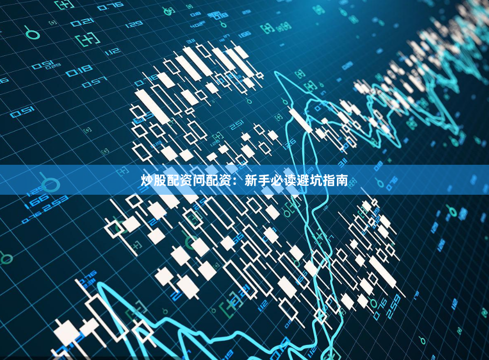 炒股配资问配资:新手必读避坑指南