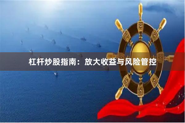 杠杆炒股指南：放大收益与风险管控
